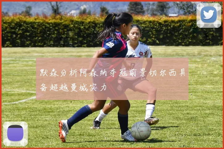 默森分析阿森纳夺冠前景切尔西具备超越曼城实力