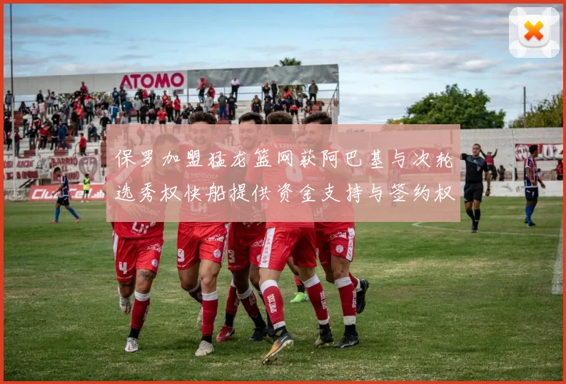 保罗加盟猛龙篮网获阿巴基与次轮选秀权快船提供资金支持与签约权
