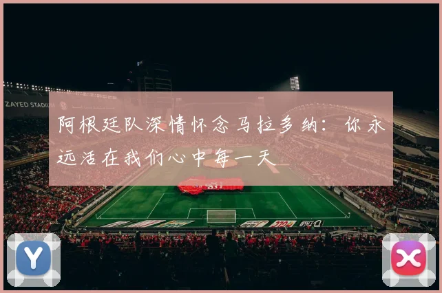 阿根廷队深情怀念马拉多纳：你永远活在我们心中每一天