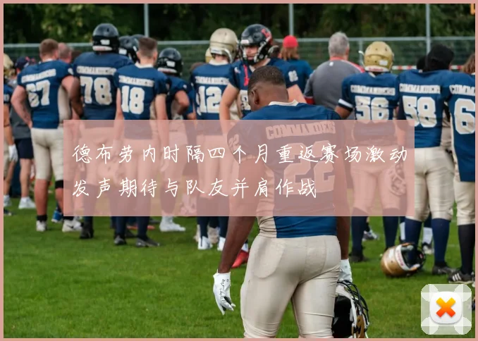 德布劳内时隔四个月重返赛场激动发声期待与队友并肩作战