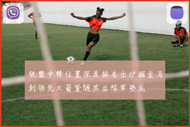 联盟中锋位置深度排名出炉掘金马刺领先火箭紧随其后绿军垫底