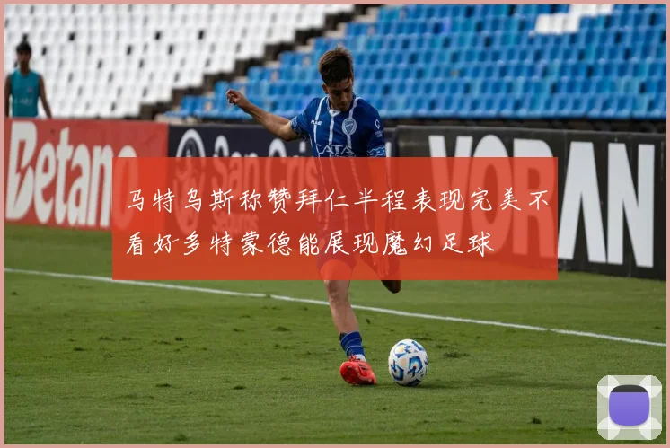 马特乌斯称赞拜仁半程表现完美不看好多特蒙德能展现魔幻足球