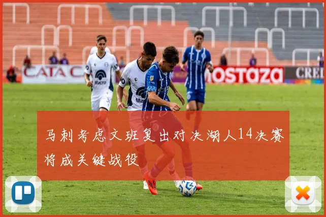 马刺考虑文班复出对决湖人14决赛将成关键战役