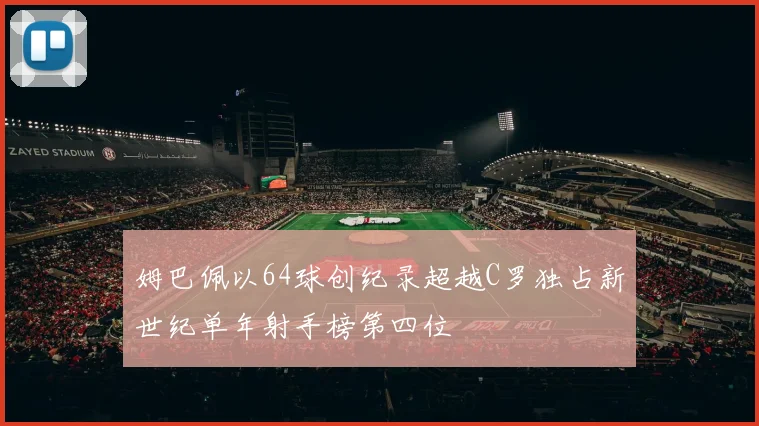 姆巴佩以64球创纪录超越C罗独占新世纪单年射手榜第四位