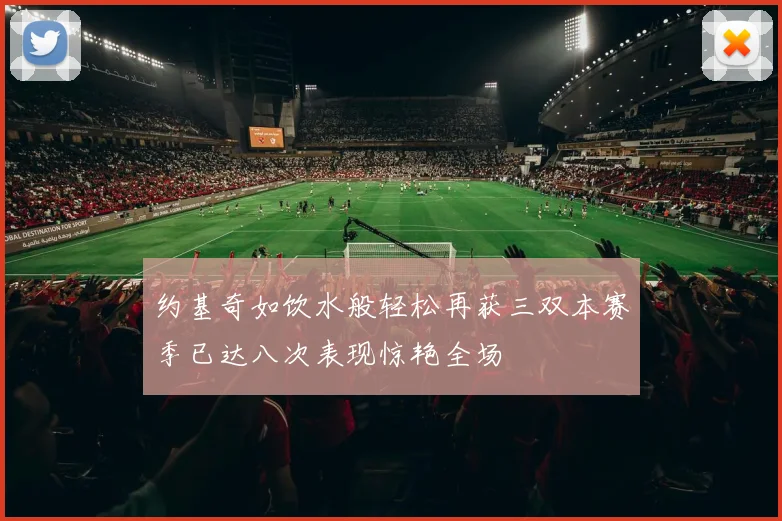 约基奇如饮水般轻松再获三双本赛季已达八次表现惊艳全场