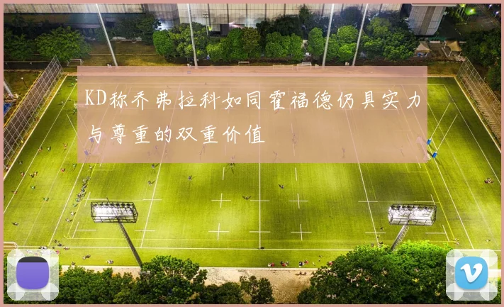 KD称乔弗拉科如同霍福德仍具实力与尊重的双重价值