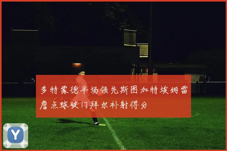 多特蒙德半场领先斯图加特埃姆雷詹点球破门拜尔补射得分