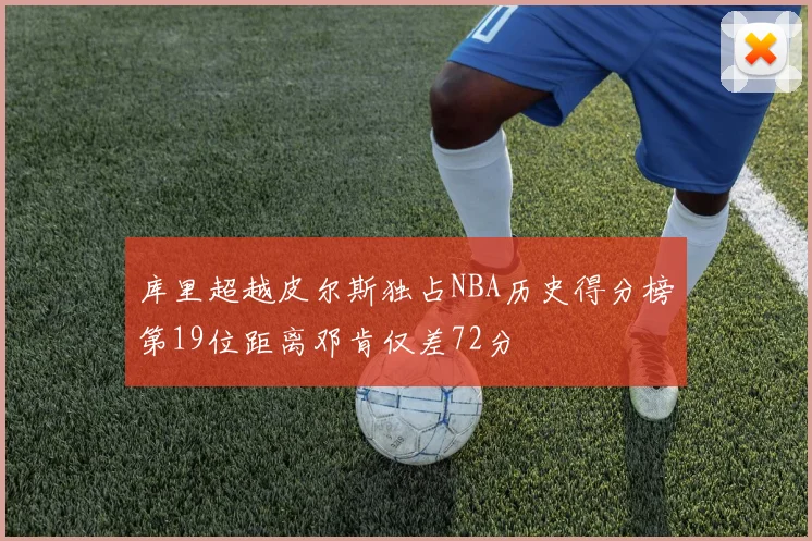 库里超越皮尔斯独占NBA历史得分榜第19位距离邓肯仅差72分